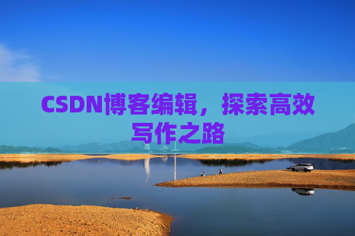 CSDN博客编辑，探索高效写作之路