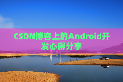 CSDN博客上的Android开发心得分享